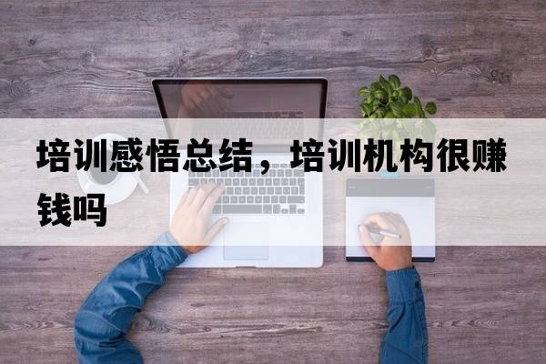培訓感悟總結，培訓機構很賺錢(qián)嗎