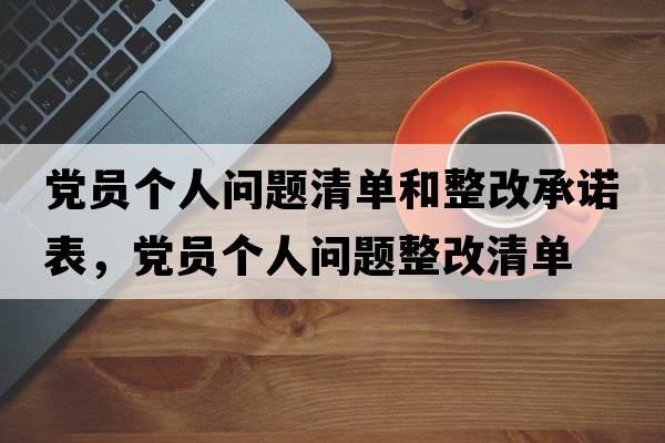 黨員個(gè)人問(wèn)題清單和整改承諾表，黨員個(gè)人問(wèn)題整改清單