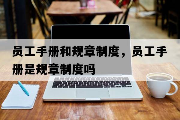 員工手冊和規章制度，員工手冊是規章制度嗎