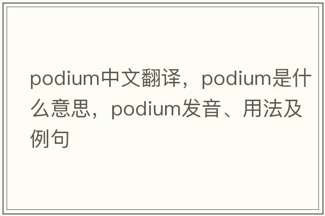 podium中文翻譯，podium是什么意思，podium發(fā)音、用法及例句