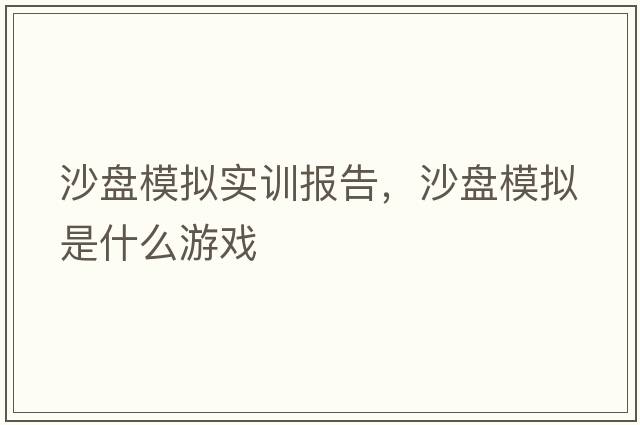 沙盤(pán)模擬實(shí)訓報告，沙盤(pán)模擬是什么游戲