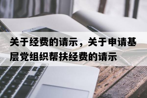 關(guān)于經(jīng)費的請示，關(guān)于申請基層黨組織幫扶經(jīng)費的請示