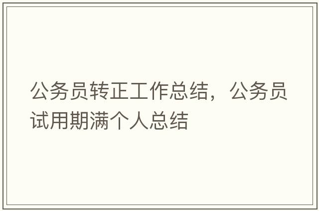 公務(wù)員轉正工作總結，公務(wù)員試用期滿(mǎn)個(gè)人總結