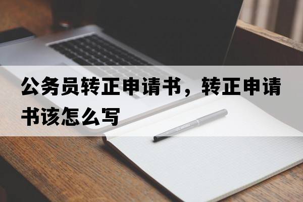 公務(wù)員轉正申請書(shū)，轉正申請書(shū)該怎么寫(xiě)