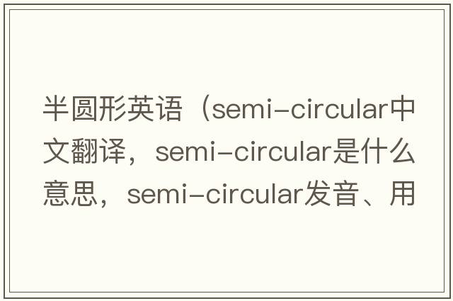 半圓形英語(yǔ)（semi-circular中文翻譯，semi-circular是什么意思，semi-circular發(fā)音、用法及例句）