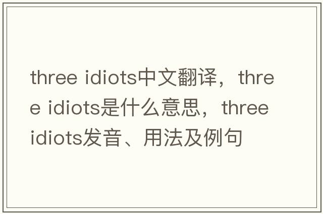 three idiots中文翻譯，three idiots是什么意思，three idiots發(fā)音、用法及例句