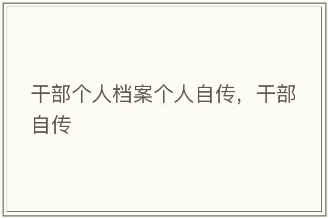 干部個(gè)人檔案個(gè)人自傳，干部自傳
