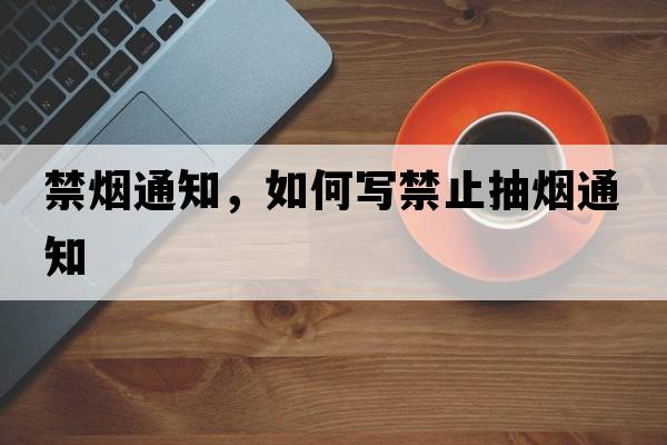 禁煙通知，如何寫(xiě)禁止抽煙通知