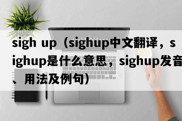 sigh up（sighup中文翻譯，sighup是什么意思，sighup發(fā)音、用法及例句）