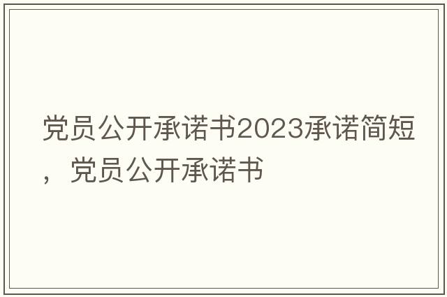 黨員公開(kāi)承諾書(shū)2023承諾簡(jiǎn)短，黨員公開(kāi)承諾書(shū)