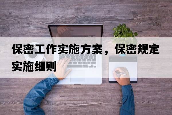 保密工作實(shí)施方案，保密規定實(shí)施細則