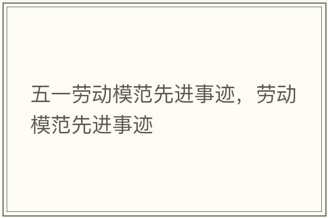 五一勞動(dòng)模范先進(jìn)事跡，勞動(dòng)模范先進(jìn)事跡