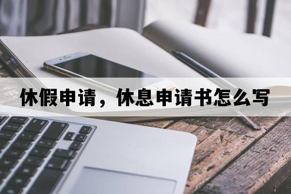 休假申請，休息申請書(shū)怎么寫(xiě)