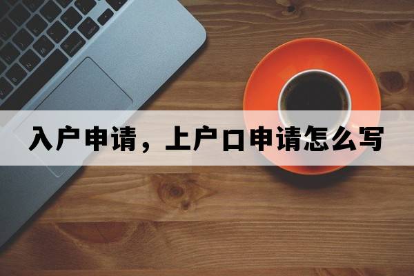 入戶(hù)申請，上戶(hù)口申請怎么寫(xiě)