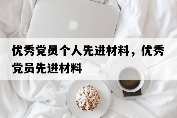 優(yōu)秀黨員個(gè)人先進(jìn)材料，優(yōu)秀黨員先進(jìn)材料