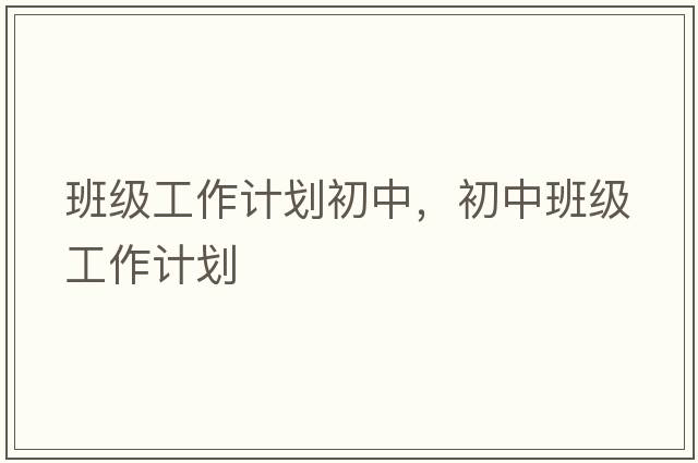 班級工作計劃初中，初中班級工作計劃