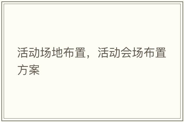 活動(dòng)場(chǎng)地布置，活動(dòng)會(huì )場(chǎng)布置方案