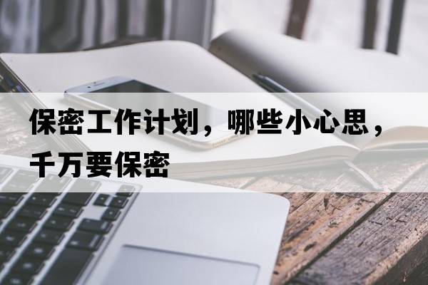 保密工作計劃，哪些小心思，千萬(wàn)要保密