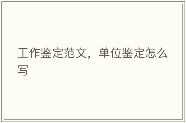 工作鑒定范文，單位鑒定怎么寫(xiě)