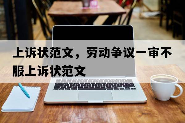 上訴狀范文，勞動(dòng)爭議一審不服上訴狀范文