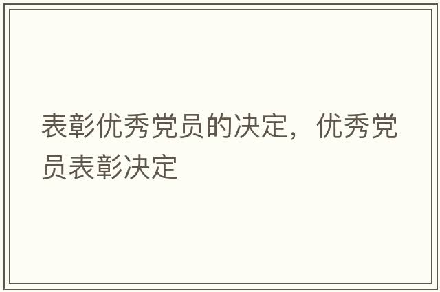 表彰優(yōu)秀黨員的決定，優(yōu)秀黨員表彰決定