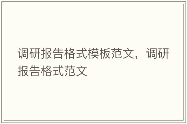 調研報告格式模板范文，調研報告格式范文