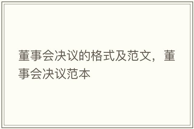 董事會(huì )決議的格式及范文，董事會(huì )決議范本