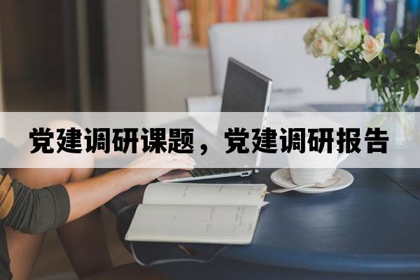 黨建調研課題，黨建調研報告