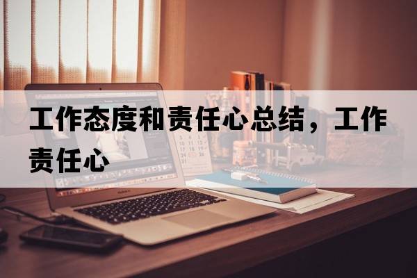 工作態(tài)度和責任心總結，工作責任心