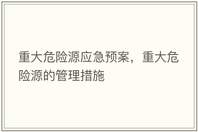 重大危險源應急預案，重大危險源的管理措施