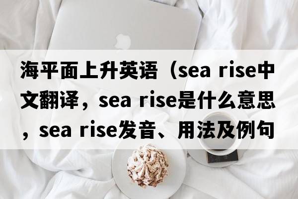 海平面上升英語(yǔ)（sea rise中文翻譯，sea rise是什么意思，sea rise發(fā)音、用法及例句）