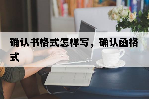 確認書(shū)格式怎樣寫(xiě)，確認函格式