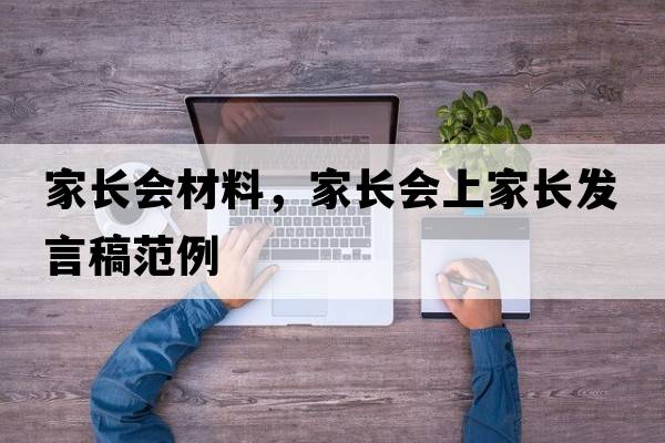 家長(cháng)會(huì )材料，家長(cháng)會(huì )上家長(cháng)發(fā)言稿范例