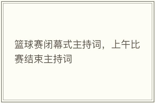 籃球賽閉幕式主持詞，上午比賽結束主持詞