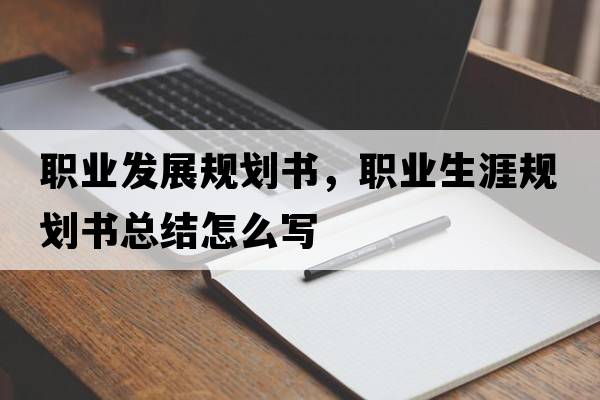 職業(yè)發(fā)展規劃書(shū)，職業(yè)生涯規劃書(shū)總結怎么寫(xiě)