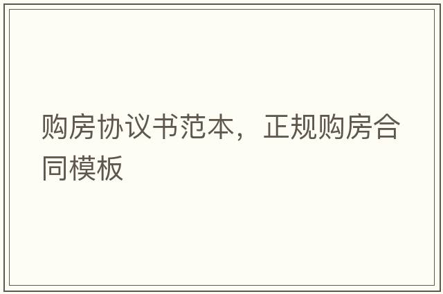 購房協(xié)議書(shū)范本，正規購房合同模板
