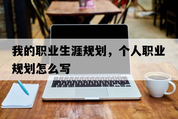 我的職業(yè)生涯規劃，個(gè)人職業(yè)規劃怎么寫(xiě)