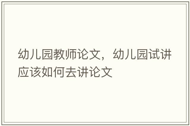 幼兒園教師論文，幼兒園試講應該如何去講論文