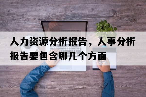 人力資源分析報告，人事分析報告要包含哪幾個(gè)方面