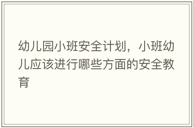 幼兒園小班安全計劃，小班幼兒應該進(jìn)行哪些方面的安全教育