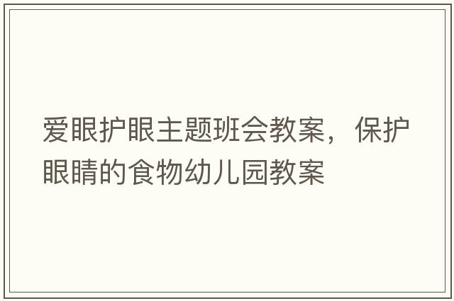 愛(ài)眼護眼主題班會(huì )教案，保護眼睛的食物幼兒園教案
