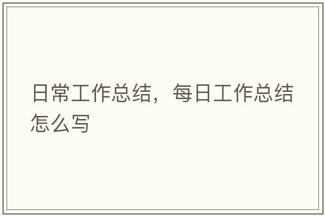日常工作總結，每日工作總結怎么寫(xiě)