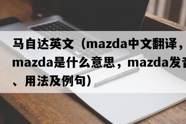 馬自達英文（Mazda中文翻譯，Mazda是什么意思，Mazda發(fā)音、用法及例句）