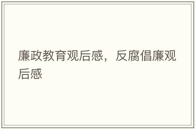 廉政教育觀(guān)后感，反腐倡廉觀(guān)后感