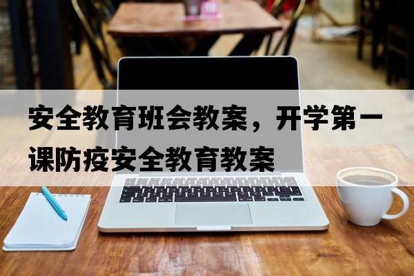 安全教育班會(huì )教案，開(kāi)學(xué)第一課防疫安全教育教案