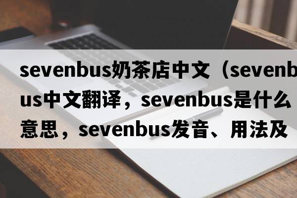 sevenbus奶茶店中文（sevenbus中文翻譯，sevenbus是什么意思，sevenbus發(fā)音、用法及例句）