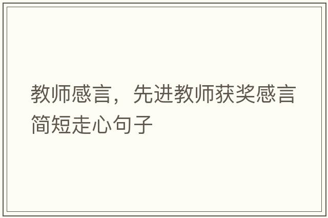 教師感言，先進(jìn)教師獲獎感言簡(jiǎn)短走心句子