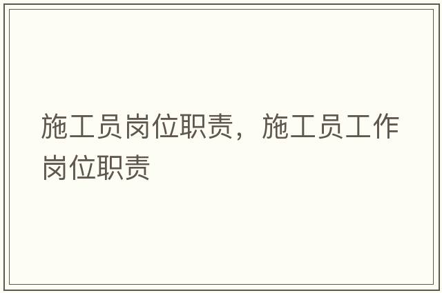 施工員崗位職責，施工員工作崗位職責