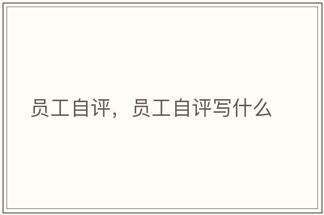 員工自評，員工自評寫(xiě)什么