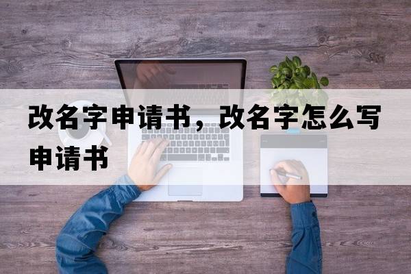 改名字申請書(shū)，改名字怎么寫(xiě)申請書(shū)